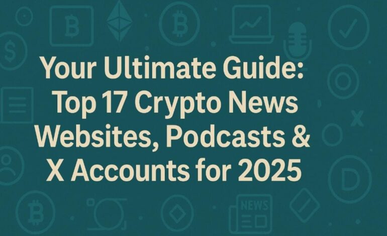 Your Ultimate Guide: Top 17 Crypto News Websites, Podcasts & X Accounts for 2025